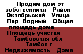 Продам дом от собственника › Район ­ Октябрьский › Улица ­ Пер. Водный › Общая площадь дома ­ 180 › Площадь участка ­ 8 - Тамбовская обл., Тамбов г. Недвижимость » Дома, коттеджи, дачи продажа   . Тамбовская обл.,Тамбов г.